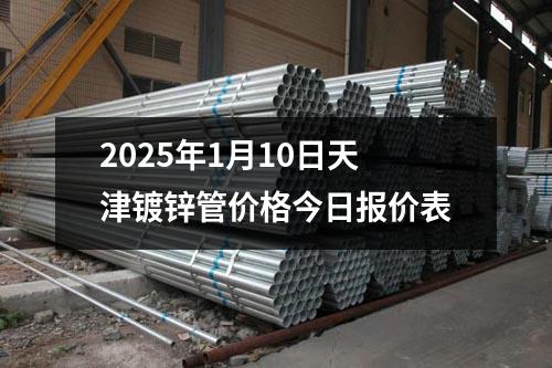 2025年1月10日天津鍍(dù)鋅管(guǎn)價格今(jīn)日報價表