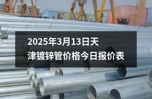 2025年3月13日天津鍍鋅管價格今日報價表