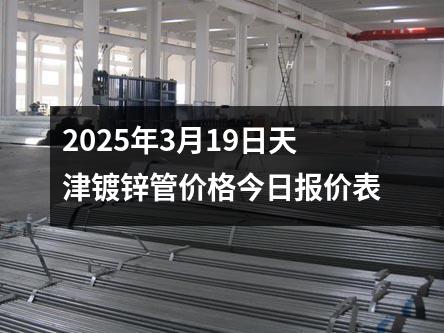 2025年3月19日天津鍍鋅管價格今日報(bào)價表
