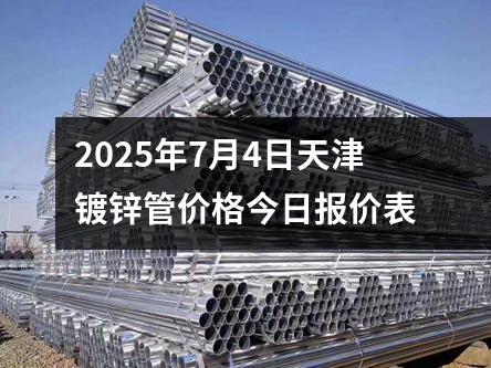 2025年7月4日天津鍍鋅管價格今日報價表