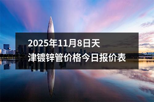 2025年11月8日天津鍍鋅管價格今日報（bào）價表