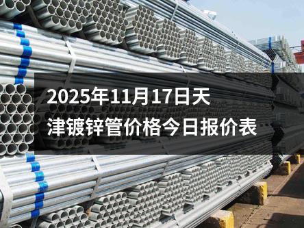 2025年11月（yuè）17日天津鍍鋅管價格今日報價表