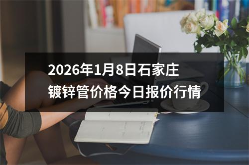 2026年1月8日石（shí）家莊鍍鋅管價格今日報價行情