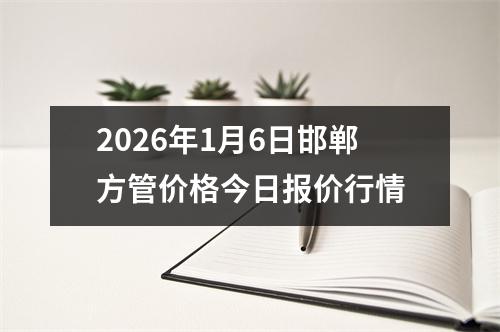 2026年1月6日邯鄲方管價（jià）格今日報價行（háng）情