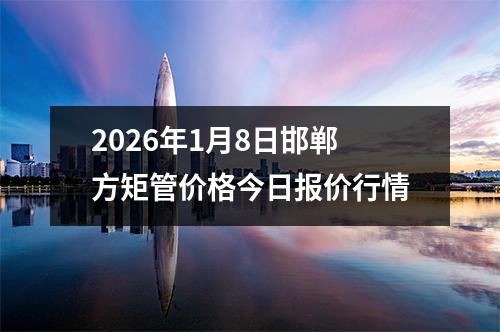 2026年1月8日(rì)邯鄲方矩管價格今日報價行情