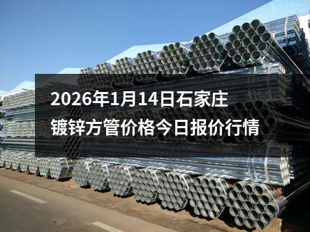 2026年1月14日石家莊鍍鋅方管價(jià)格今日(rì)報價行情