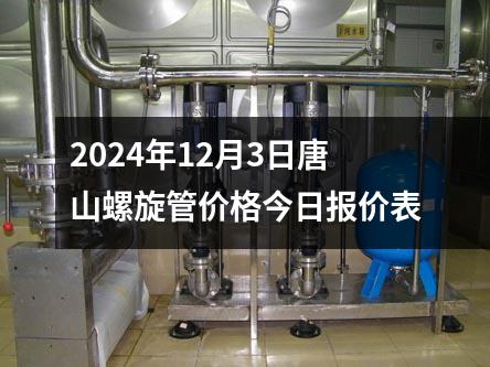 2024年(nián)12月3日唐山(shān)螺旋管價格今日報價表