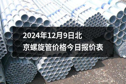 2024年12月9日（rì）北京螺旋管價格今日報價（jià）表