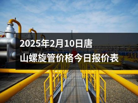2025年2月10日唐山螺旋管（guǎn）價格今日報價（jià）表