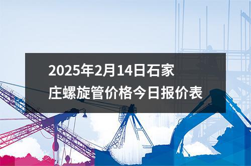 2025年2月14日石家庄螺旋管价（jià）格今日报价表