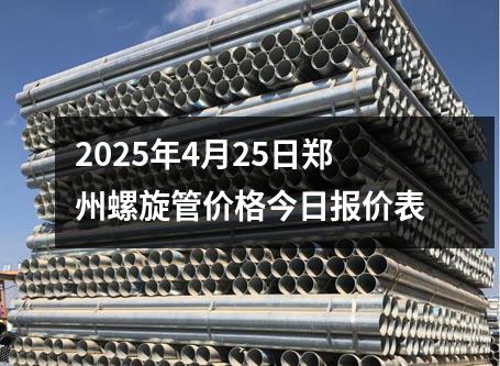 2025年4月25日鄭州螺旋（xuán）管價格今日報價表