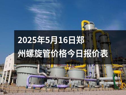 2025年5月16日鄭州螺旋管價格今日報價表
