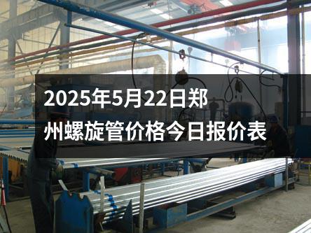 2025年5月22日鄭州螺旋管價格今日報價表
