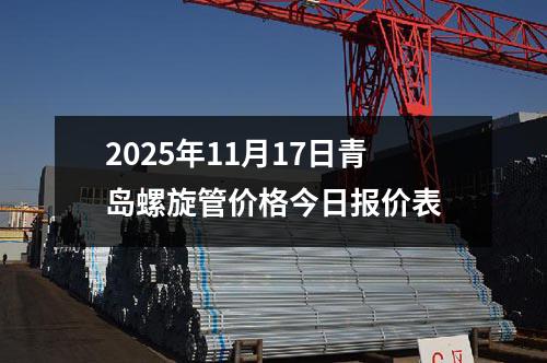 2025年11月(yuè)17日青島螺旋管價格今日報價表