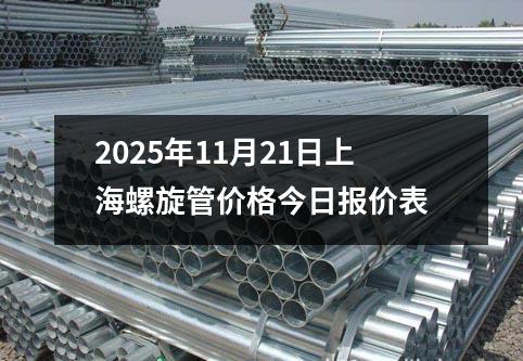 2025年11月21日上海螺（luó）旋管價格今（jīn）日報價表