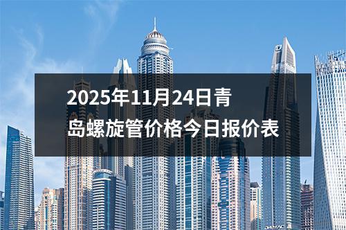 2025年11月24日青島螺旋管價格今日報價表