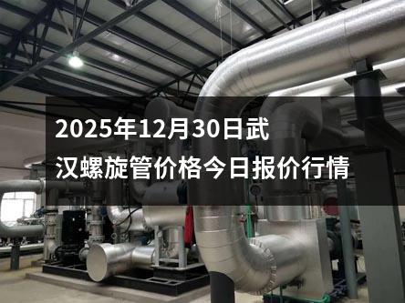 2025年12月（yuè）30日武漢（hàn）螺旋管價格今日報價（jià）行情