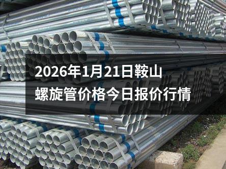 2026年1月21日鞍(ān)山螺旋管價格今日報價行情