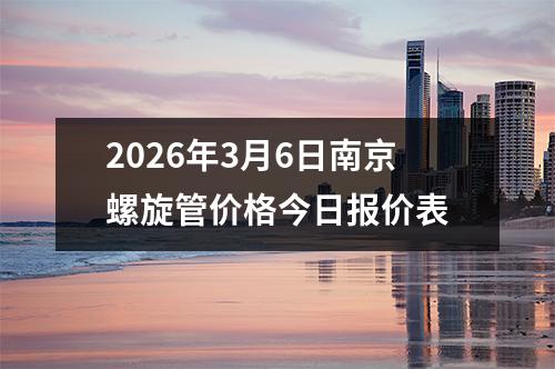 2026年3月6日南京螺旋管價格（gé）今日報價表