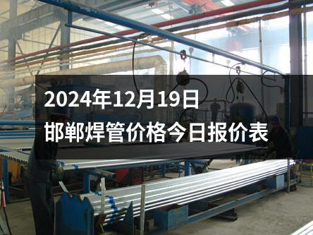 2024年12月19日邯鄲焊管價(jià)格今日報價表