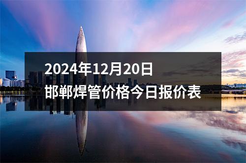 2024年12月(yuè)20日邯鄲焊管價格今日報價表