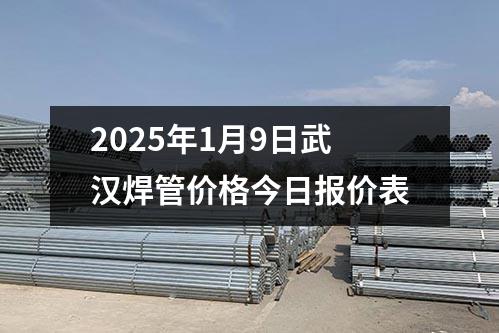 2025年1月10日(rì)武漢焊管價格(gé)今日報價表
