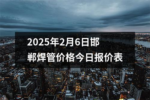 2025年2月6日邯鄲焊管價(jià)格今日報價表