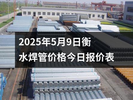 2025年5月9日衡水焊(hàn)管價格(gé)今日報價(jià)表