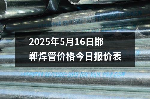 2025年5月16日邯鄲焊管價格今日報價表