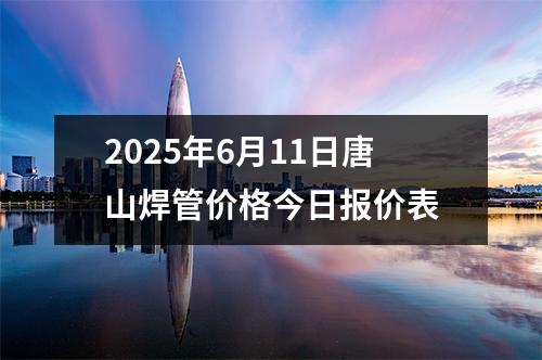 2025年6月（yuè）11日唐山焊管價格今日報價表