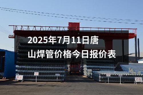 2025年7月11日唐山焊管價格今日報價表