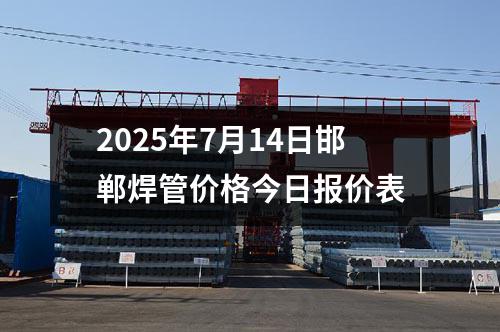 2025年（nián）7月14日邯鄲焊管價格今（jīn）日報價表