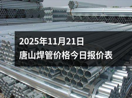 2025年11月21日唐(táng)山焊管價格今日報價表