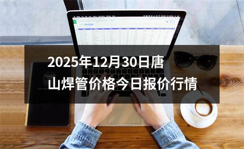 2025年12月30日唐山焊管價格今日報價(jià)行情