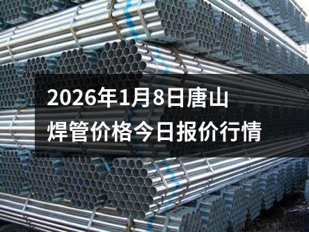 2026年（nián）1月8日唐山焊（hàn）管價格今日報價行情