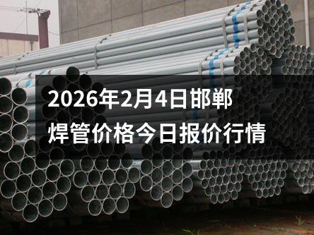 2026年2月4日邯鄲焊（hàn）管價格今日報價行情