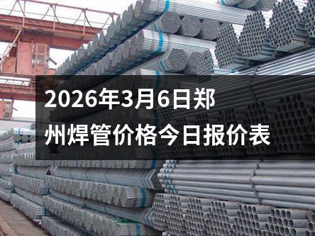 2026年3月6日鄭（zhèng）州焊管價格今日報價表