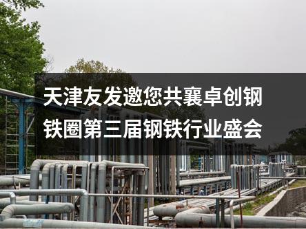 天津草莓福利视频邀您共襄卓創鋼鐵圈第（dì）三屆鋼鐵行業（yè）盛會