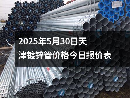 2025年5月30日天（tiān）津镀（dù）锌管价格今日报价表