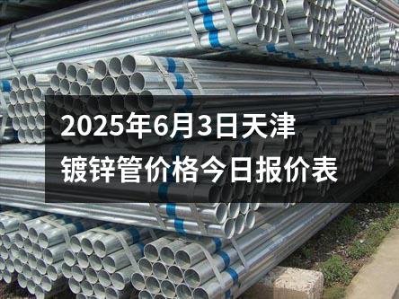 2025年6月3日(rì)天津鍍鋅管價格今日報價表