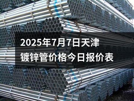 2025年7月(yuè)7日天津鍍鋅管(guǎn)價格今日報價表