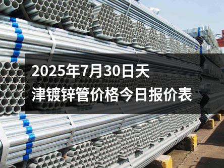2025年7月30日天津鍍鋅管價格今日報價（jià）表