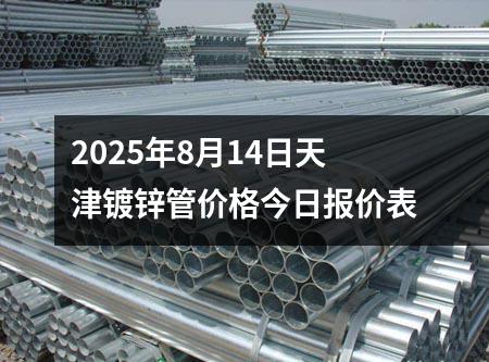 2025年8月14日天津（jīn）鍍鋅管價格（gé）今日報價表