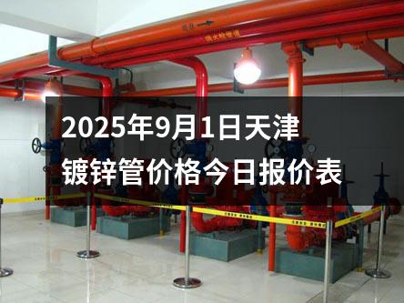 2025年9月1日天津鍍(dù)鋅管(guǎn)價格(gé)今日報價表