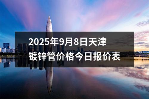2025年9月8日天津鍍鋅管(guǎn)價格今日報價表