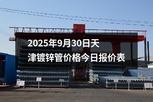 2025年(nián)9月30日天津鍍鋅管價(jià)格今日報價(jià)表