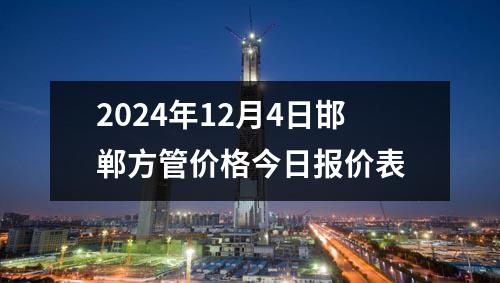 2024年12月4日邯鄲方管價格今日報價表