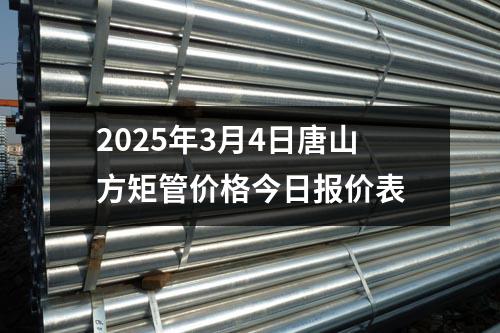 2025年3月4日唐山方矩管價格今日報價表