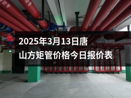 2025年3月13日唐山方矩管（guǎn）價格今日報價表