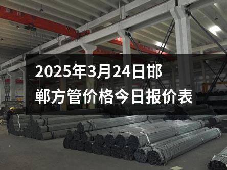 2025年3月24日邯鄲方（fāng）管價格今日報價表